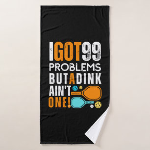 99 Problems But a Dink Ain't One Bath Towel