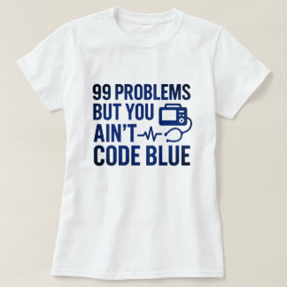99 Problems But You Ain’t Code Blue EMT  T-Shirt