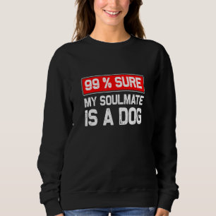 99 Sure My Soulmate Is A Dog Dog Lover Sweatshirt