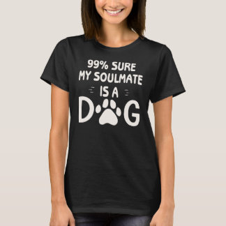 99% Sure My Soulmate Is A Dog  ©WhiteTigerLLC.com  T-Shirt