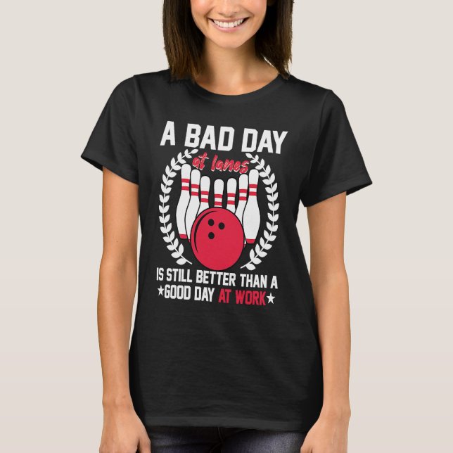 A Bad Day At Lanes Still Better Than A Good Day At T-Shirt (Front)