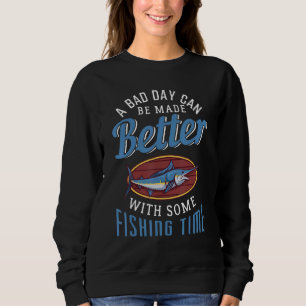A Bad Day Can Be Made Better With Some Fishing Tim Sweatshirt