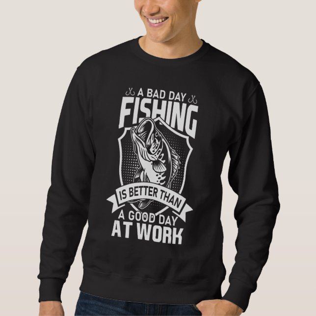 A Bad Day Fishing Is Better Than A Good Day At Wor Sweatshirt (Front)
