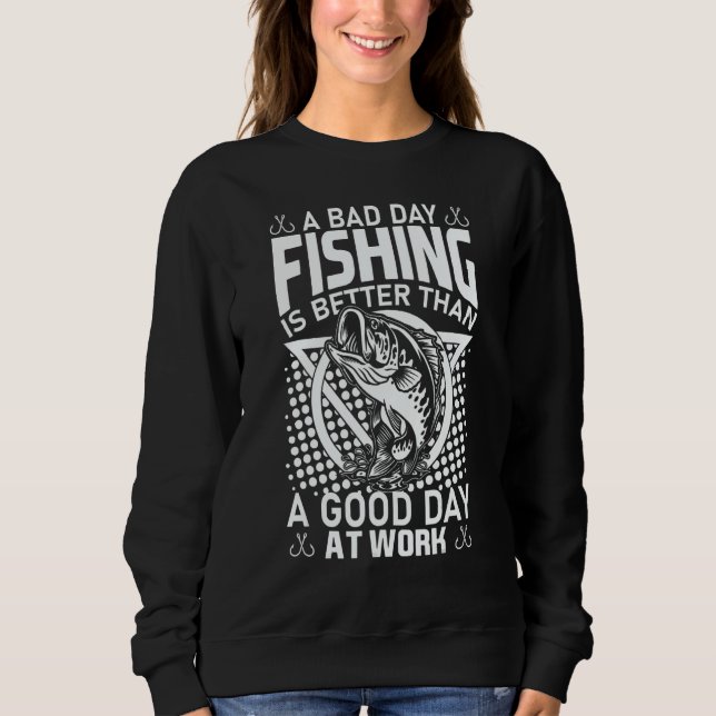 A Bad Day Fishing Is Better Than A Good Day At Wor Sweatshirt (Front)