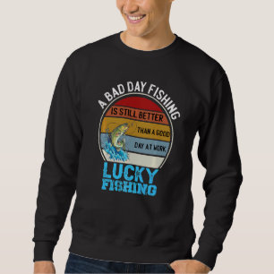 A Bad Day Fishing Is Better Than A Good Day At Wor Sweatshirt