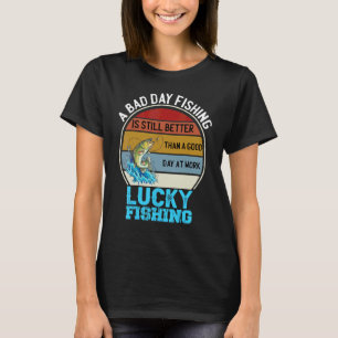 A Bad Day Fishing Is Better Than A Good Day At Wor T-Shirt