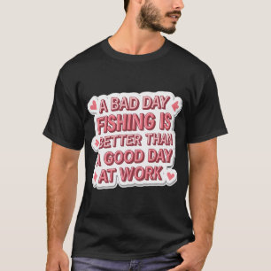 A bad day fishing is better than a good day at wor T-Shirt