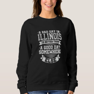 A BAD DAY IN ILLINOIS better than A GOOD DAY SOME Sweatshirt
