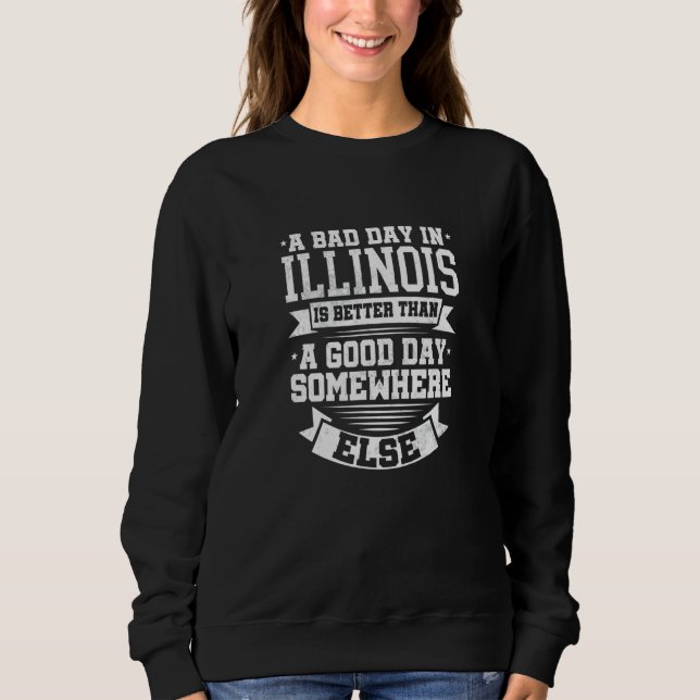 A BAD DAY IN ILLINOIS  better than A GOOD DAY SOME Sweatshirt (Front)