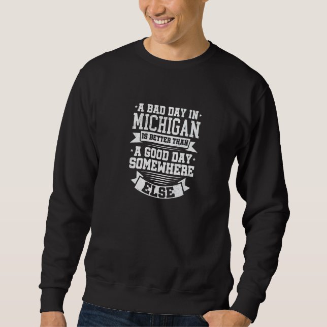 A BAD DAY IN MICHIGAN better than A GOOD DAY SOMEW Sweatshirt (Front)