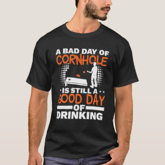 A Bad Day Of Cornhole Is Still A Good Day Of Drink T-Shirt