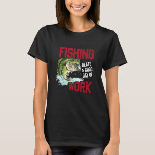 A Bad Day of Fishing Is Better Than A Good Day At T-Shirt