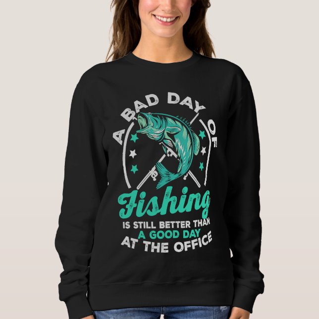 A Bad Day Of Fishing Is Still Better Than A Good D Sweatshirt (Front)