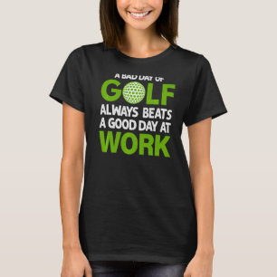 A Bad Day Of Golf Always Beats a Good Day At Work  T-Shirt
