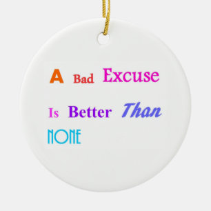 A Bad Excuse Is Better Than None Ceramic Ornament