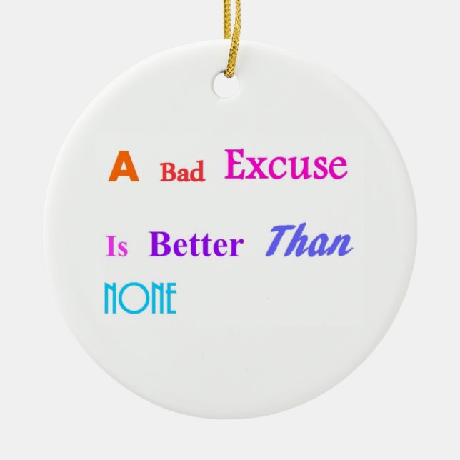 A Bad Excuse Is Better Than None Ceramic Ornament (Front)