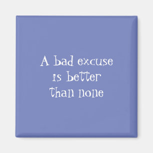 A bad excuse is better than none magnet