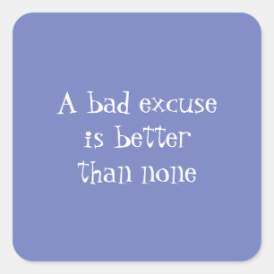A bad excuse is better than none square sticker