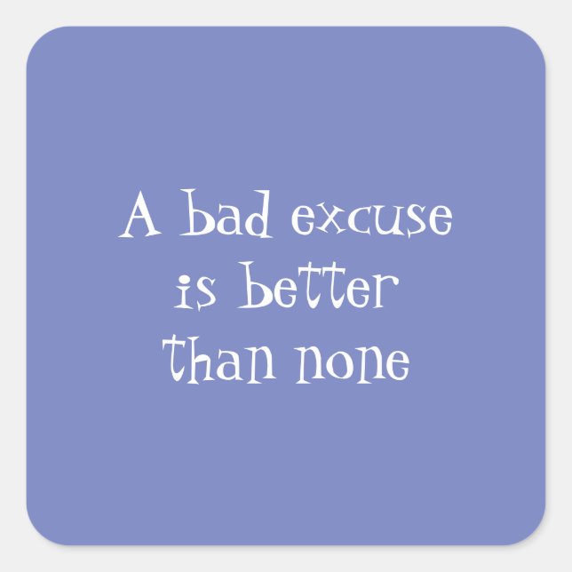 A bad excuse is better than none square sticker (Front)