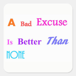 A Bad Excuse Is Better Than None Square Sticker