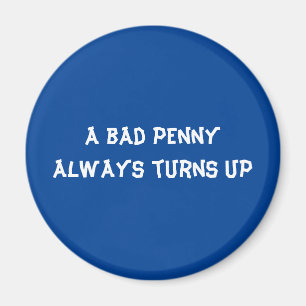 A bad penny always turns up magnet