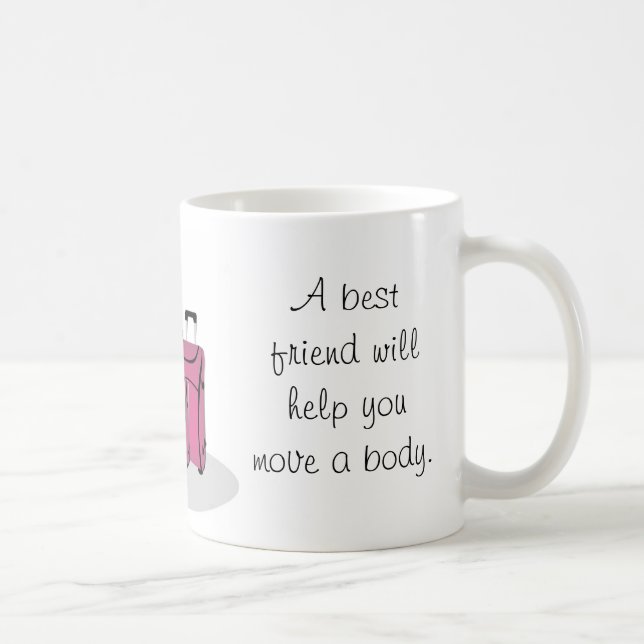 A best friend will help you hide the body coffee mug (Right)