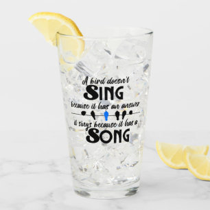 A bird doesn't sing because it has an answer.w glass