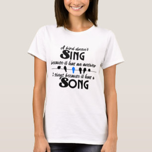 A bird doesn't sing because it has an answer.w T-Shirt
