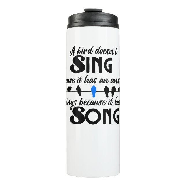 A bird doesn't sing because it has an answer.w thermal tumbler (Front)