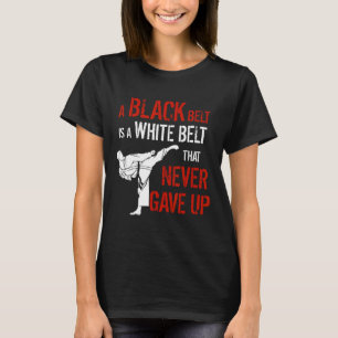A Black Belt Is A White Belt That Never Gave Up Ka T-Shirt