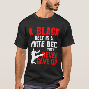 A Black Belt Is A White Belt That Never Gave Up Ka T-Shirt