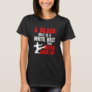 A Black Belt Is A White Belt That Never Gave Up Ka T-Shirt