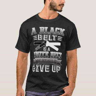 A Black Belt Is A White Belt Who Refused To Give U T-Shirt
