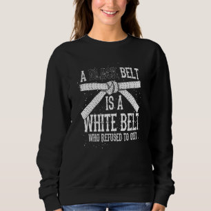 A Black Belt Is A White Belt Who Refused To Quit K Sweatshirt