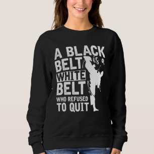 A Black Belt Is A White Belt Who Refused To Quit K Sweatshirt