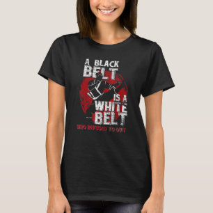 A Black Belt Is A White Belt Who Refused To Quit K T-Shirt