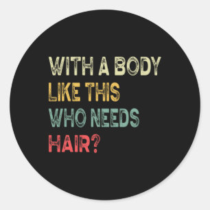 A Body Like This Who Needs Hair Fathers Day Dad Me Classic Round Sticker