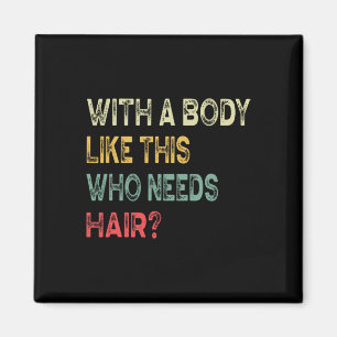 A Body Like This Who Needs Hair Fathers Day Dad Me Magnet