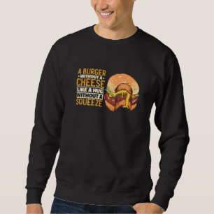 A Burger Without A Cheese Like A Hug Without A Squ Sweatshirt