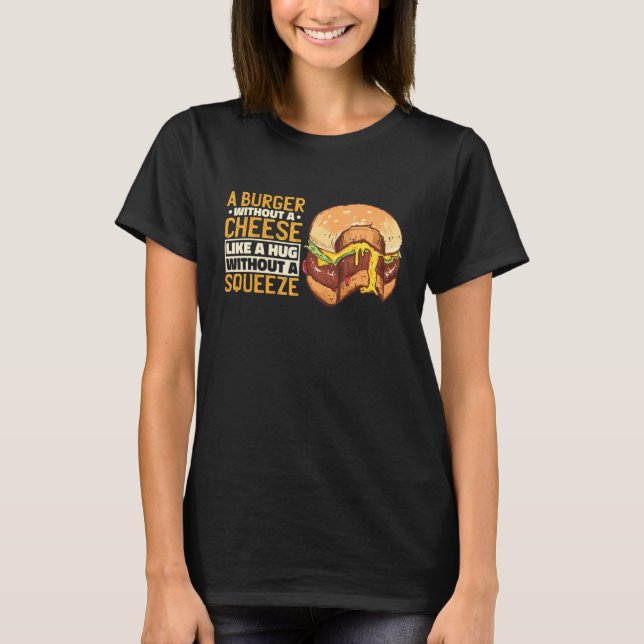 A Burger Without A Cheese Like A Hug Without A Squ T-Shirt (Front)
