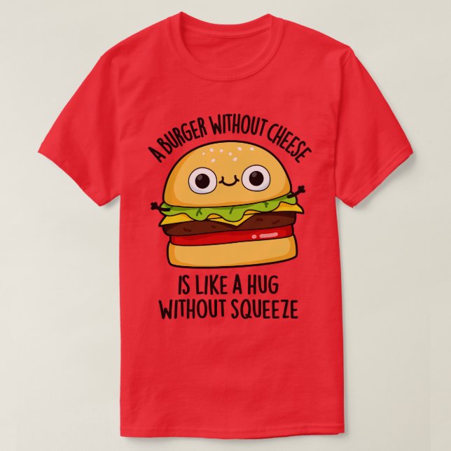 A Burger Without Cheese Like A Hug Without Squeeze T-Shirt (Design Front)