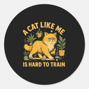 A Cat Like-me Is Hard To Train Sarcastic Cat Quote Classic Round Sticker