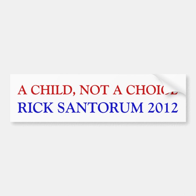 A CHILD, NOT A CHOICE, RICK SANTORUM 2012 BUMPER STICKER (Front)