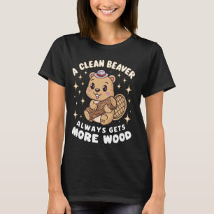 A Clean Beaver Always Gets More Wood Funny Cute Be T-Shirt