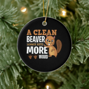 A Clean Beaver Always Gets More Wood funny quote Ceramic Ornament