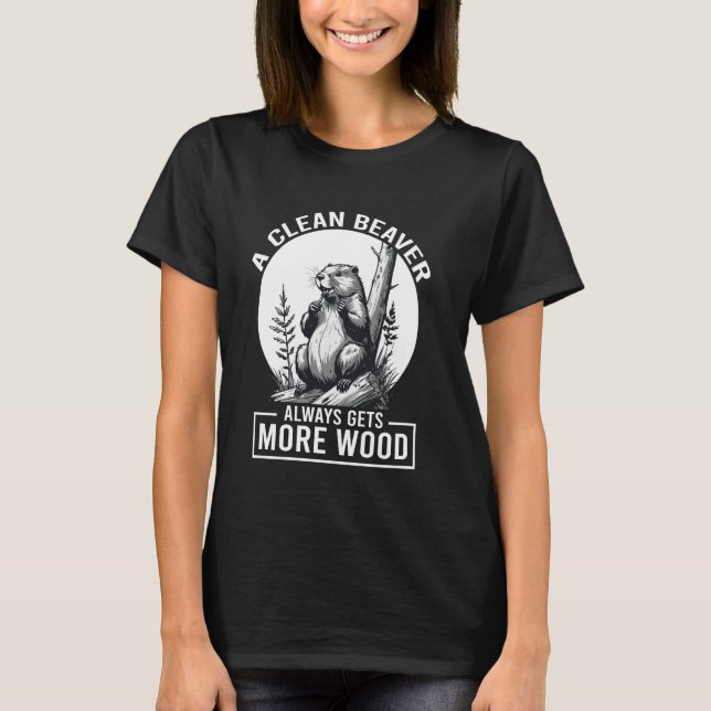 A Clean Beaver Always Gets More Wood Funny T-Shirt (Front)