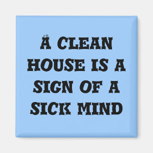 A clean house is a sign of a sick mind magnet