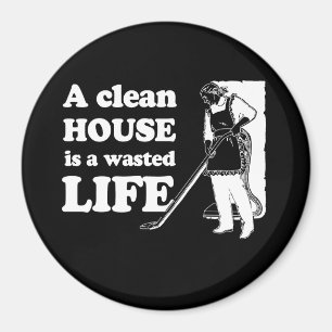 A CLEAN HOUSE IS A WASTED LIFE T-shirt Magnet