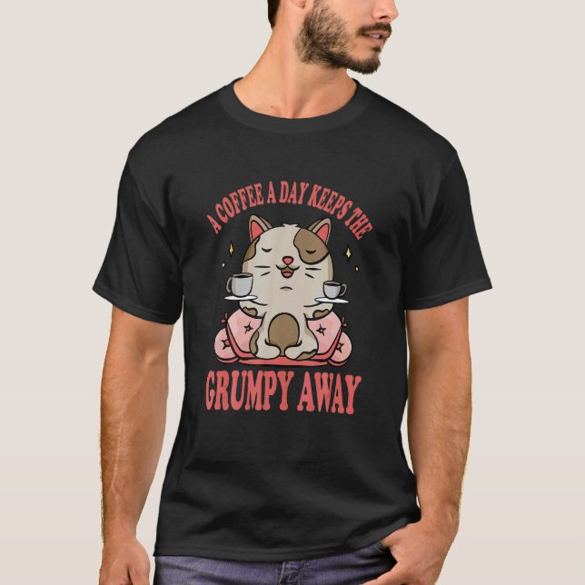 A Coffee A Day Keeps He Grumpy Away Cat Drinks Cof T-Shirt (Front)