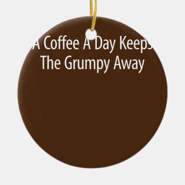 A Coffee A Day Keeps The Grumpy Away  Ceramic Ornament (Front)